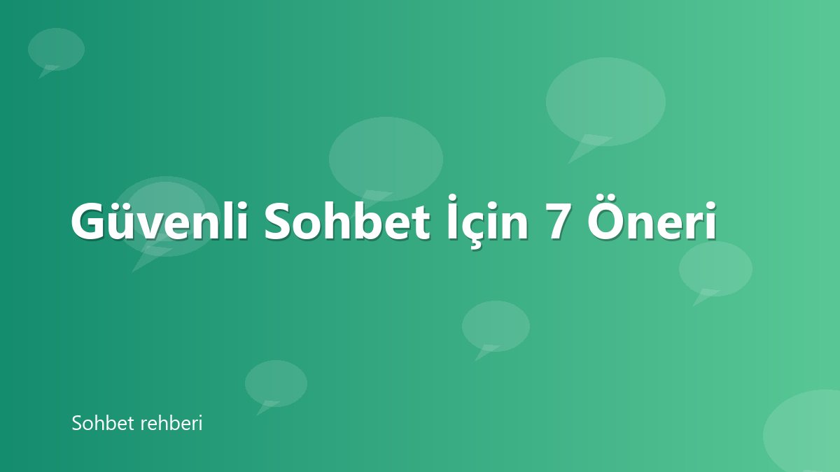Güvenli Sohbet İçin 7 Öneri